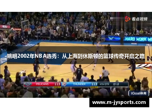 姚明2002年NBA选秀：从上海到休斯顿的篮球传奇开启之路