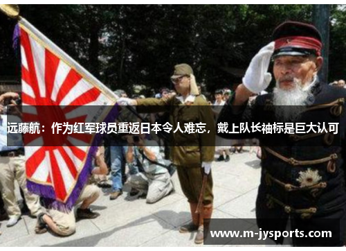 远藤航：作为红军球员重返日本令人难忘，戴上队长袖标是巨大认可
