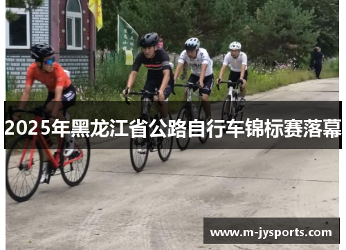 2025年黑龙江省公路自行车锦标赛落幕