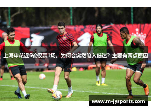 上海申花近5轮仅赢1场,为何会突然陷入低迷?主要有两点原因